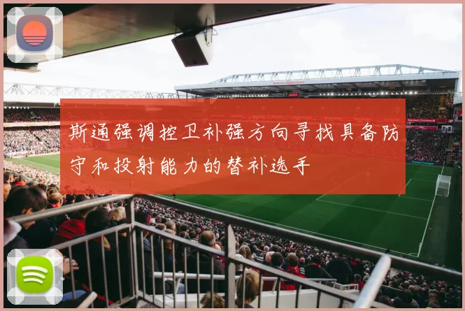 斯通强调控卫补强方向寻找具备防守和投射能力的替补选手
