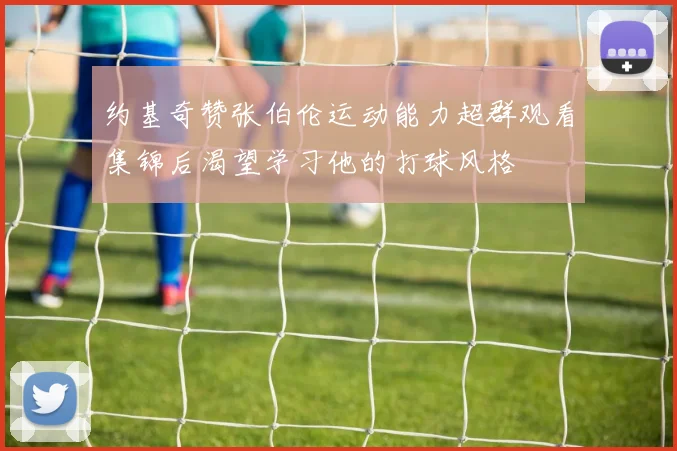 约基奇赞张伯伦运动能力超群观看集锦后渴望学习他的打球风格