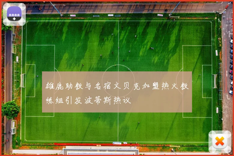 雄鹿助教与名宿文贝克加盟热火教练组引发波蒂斯热议