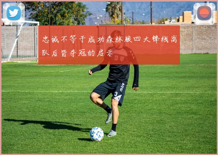 忠诚不等于成功森林狼四大锋线离队后皆夺冠的启示