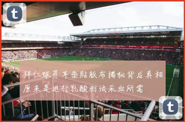 拜仁球员耳垂贴胶布揭秘背后真相原来是进行乳酸测试采血所需