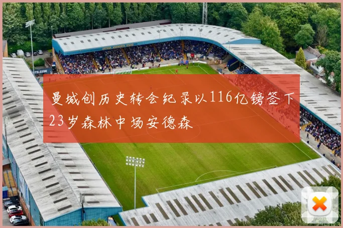 曼城创历史转会纪录以116亿镑签下23岁森林中场安德森