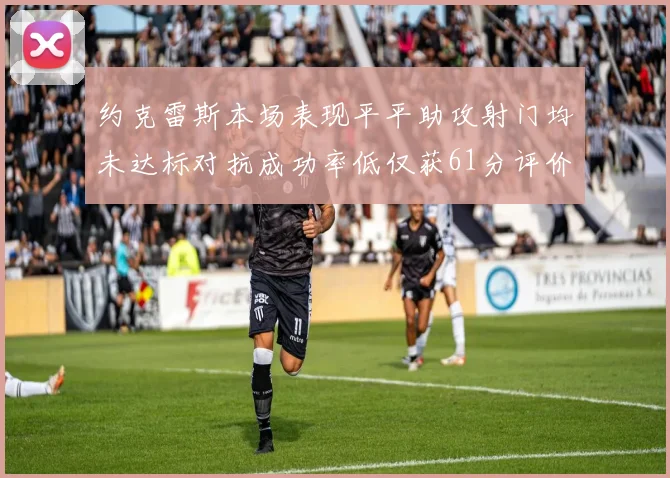 约克雷斯本场表现平平助攻射门均未达标对抗成功率低仅获61分评价