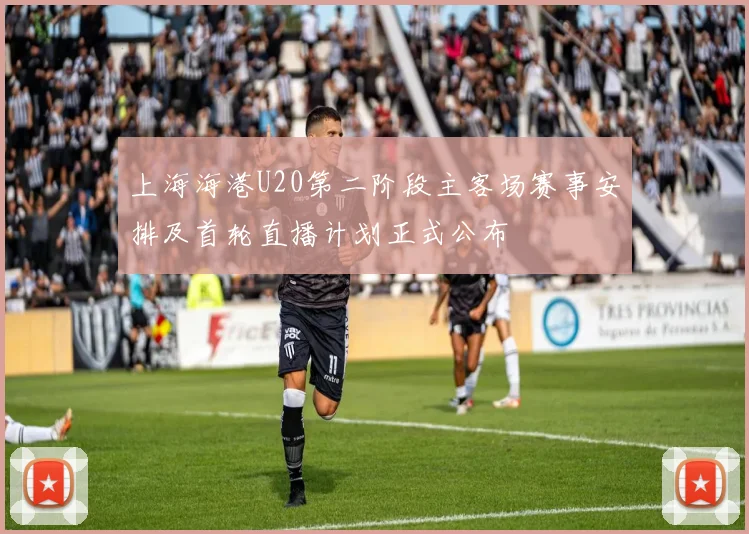 上海海港U20第二阶段主客场赛事安排及首轮直播计划正式公布