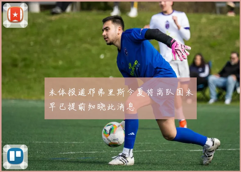 米体报道邓弗里斯今夏将离队国米早已提前知晓此消息