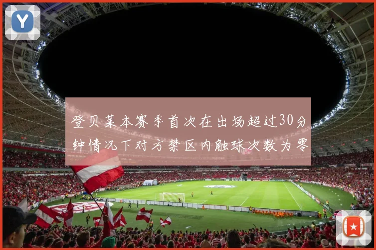 登贝莱本赛季首次在出场超过30分钟情况下对方禁区内触球次数为零