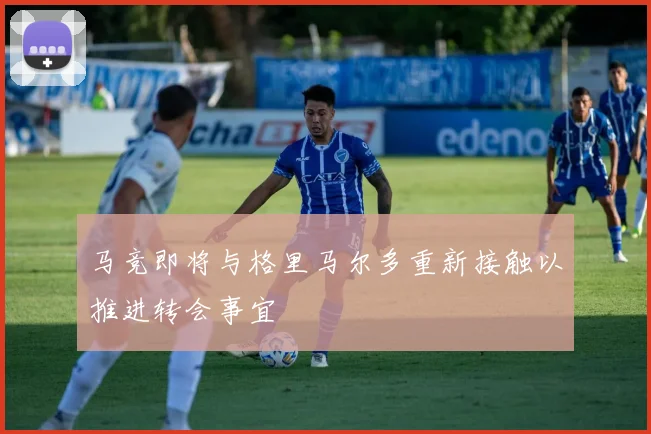 马竞即将与格里马尔多重新接触以推进转会事宜