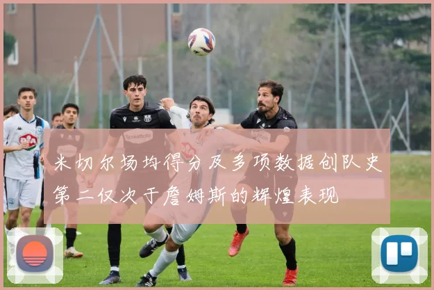 米切尔场均得分及多项数据创队史第二仅次于詹姆斯的辉煌表现