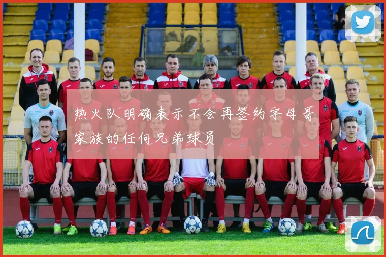 热火队明确表示不会再签约字母哥家族的任何兄弟球员