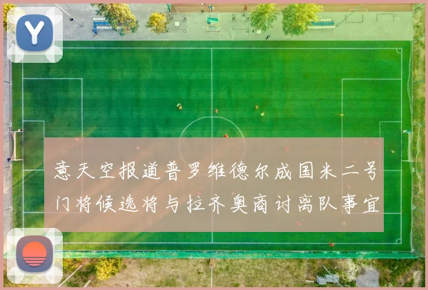 意天空报道普罗维德尔成国米二号门将候选将与拉齐奥商讨离队事宜