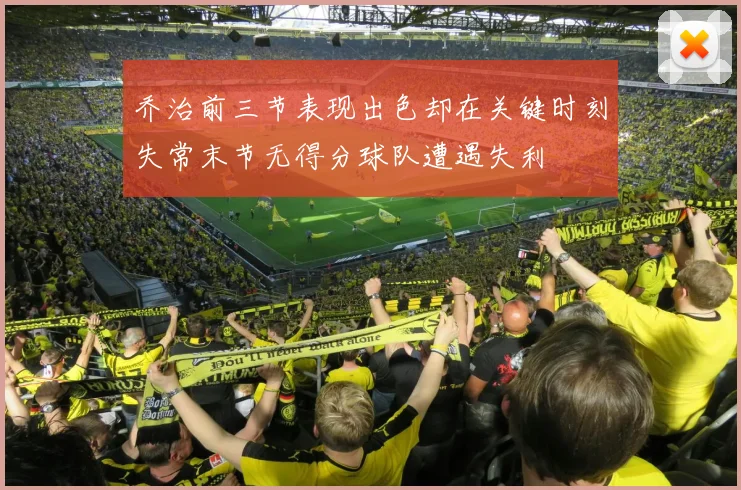 乔治前三节表现出色却在关键时刻失常末节无得分球队遭遇失利